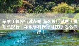 苹果手机换行键在哪 怎么换行苹果手机怎么换行「苹果手机换行键在哪 怎么换行」