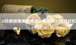 AI绘画图像编辑神器，多角色一致性轻松搞定