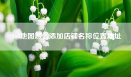 360地图怎么添加店铺名称位置地址