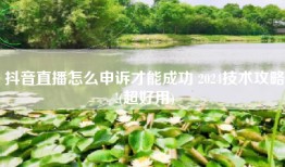 抖音直播怎么申诉才能成功 2024技术攻略!(超好用)
