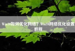 Win10如何优化网络？Win10网络优化设置教程