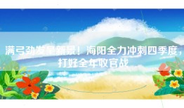 满弓劲发呈新景！海阳全力冲刺四季度，打好全年收官战