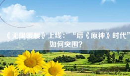 《无限暖暖》上线：“后《原神》时代”如何突围？