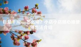 巨量千川app怎么用？小店小店随心推使用方法介绍
