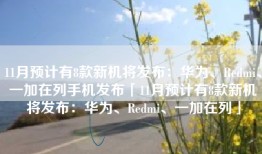 11月预计有8款新机将发布：华为、Redmi、一加在列手机发布「11月预计有8款新机将发布：华为、Redmi、一加在列」