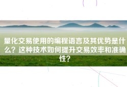 量化交易使用的编程语言及其优势是什么？这种技术如何提升交易效率和准确性？