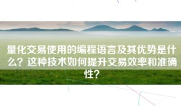量化交易使用的编程语言及其优势是什么？这种技术如何提升交易效率和准确性？