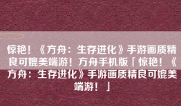 惊艳！《方舟：生存进化》手游画质精良可媲美端游！方舟手机版「惊艳！《方舟：生存进化》手游画质精良可媲美端游！」