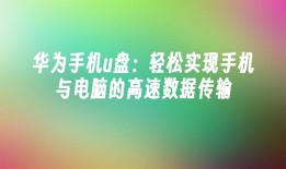 华为手机u盘：轻松实现手机与电脑的高速数据传输手机关键词「华为手机u盘：轻松实现手机与电脑的高速数据传输」