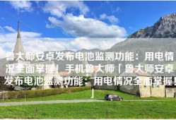 鲁大师安卓发布电池监测功能：用电情况全面掌握！手机鲁大师「鲁大师安卓发布电池监测功能：用电情况全面掌握！」