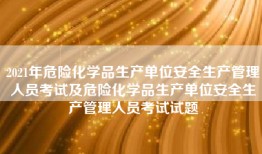 2021年危险化学品生产单位安全生产管理人员考试及危险化学品生产单位安全生产管理人员考试试题
