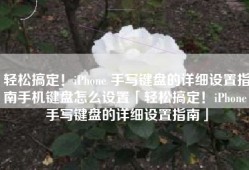 轻松搞定！iPhone 手写键盘的详细设置指南手机键盘怎么设置「轻松搞定！iPhone 手写键盘的详细设置指南」