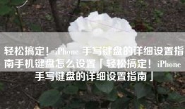 轻松搞定！iPhone 手写键盘的详细设置指南手机键盘怎么设置「轻松搞定！iPhone 手写键盘的详细设置指南」