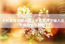 手机繁体字输入法（手机繁体字输入法转换怎么设置的）