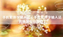 手机繁体字输入法（手机繁体字输入法转换怎么设置的）
