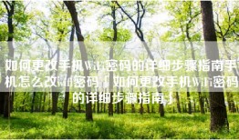 如何更改手机WiFi密码的详细步骤指南手机怎么改wifi密码「如何更改手机WiFi密码的详细步骤指南」