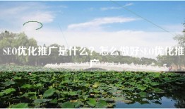 SEO优化推广是什么？怎么做好SEO优化推广
