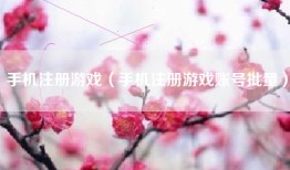 手机注册游戏（手机注册游戏账号批量）
