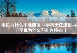 手机为什么不能连接wifi手机无法连接wifi「手机为什么不能连接wifi」