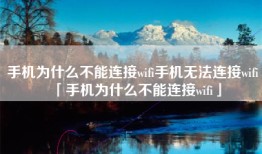 手机为什么不能连接wifi手机无法连接wifi「手机为什么不能连接wifi」