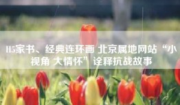 H5家书、经典连环画 北京属地网站“小视角 大情怀”诠释抗战故事