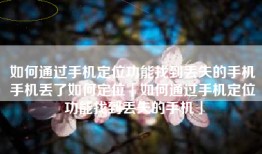 如何通过手机定位功能找到丢失的手机手机丢了如何定位「如何通过手机定位功能找到丢失的手机」