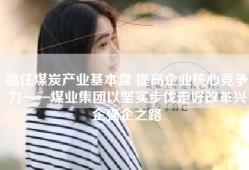 稳住煤炭产业基本盘 提高企业核心竞争力——煤业集团以坚实步伐走好改革兴企强企之路