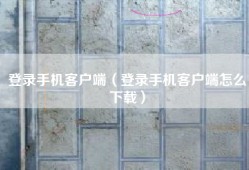 登录手机客户端（登录手机客户端怎么下载）