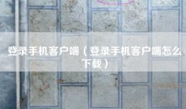 登录手机客户端（登录手机客户端怎么下载）