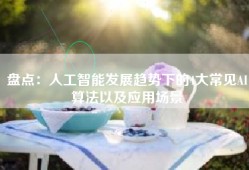盘点：人工智能发展趋势下的4大常见AI算法以及应用场景