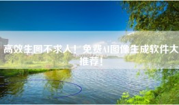 高效生图不求人！免费AI图像生成软件大推荐！
