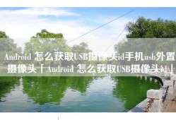 Android 怎么获取USB摄像头id手机usb外置摄像头「Android 怎么获取USB摄像头id」