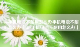 vivo手机电池不耐用怎么办手机电池不耐用怎么办「vivo手机电池不耐用怎么办」