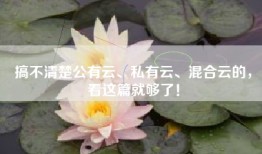 搞不清楚公有云、私有云、混合云的，看这篇就够了！