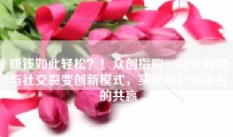 赚钱如此轻松？！众创指购一站式购物与社交裂变创新模式，实现用户与平台的共赢