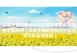 详细步骤教你如何轻松安装手机应用程序手机程序「详细步骤教你如何轻松安装手机应用程序」