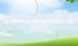 自己画手机壳（自己画手机壳怎么画）