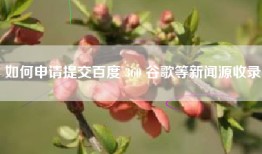 如何申请提交百度 360 谷歌等新闻源收录