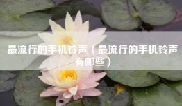 最流行的手机铃声（最流行的手机铃声有哪些）