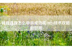 抖音违规怎么申诉成功呢 2024技术攻略!(超好用)