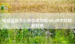 抖音违规怎么申诉成功呢 2024技术攻略!(超好用)