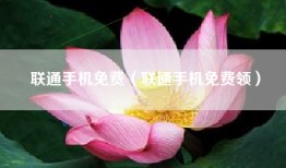 联通手机免费（联通手机免费领）