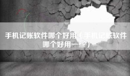 手机记账软件哪个好用（手机记账软件哪个好用一些）