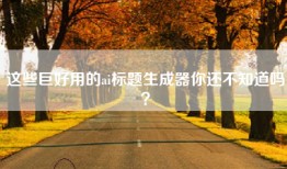 这些巨好用的ai标题生成器你还不知道吗？