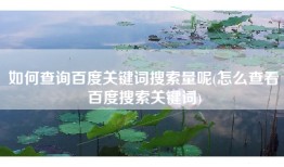 如何查询百度关键词搜索量呢(怎么查看百度搜索关键词)