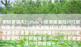 更轻更强大！iPhone 15全系重量及尺寸数据曝光 iPhone 15全系重量及尺寸数据曝光苹果手机重量「更轻更强大！iPhone 15全系重量及尺寸数据曝光 iPhone 15全系重量及尺寸数据曝光」