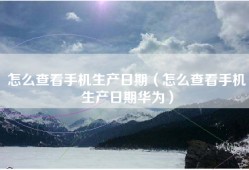 怎么查看手机生产日期（怎么查看手机生产日期华为）