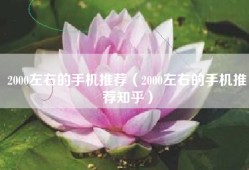 2000左右的手机推荐（2000左右的手机推荐知乎）