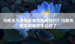 马斯克与奥特曼是如何闹掰的？马斯克把早期邮件全公开了