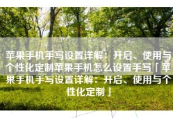 苹果手机手写设置详解：开启、使用与个性化定制苹果手机怎么设置手写「苹果手机手写设置详解：开启、使用与个性化定制」